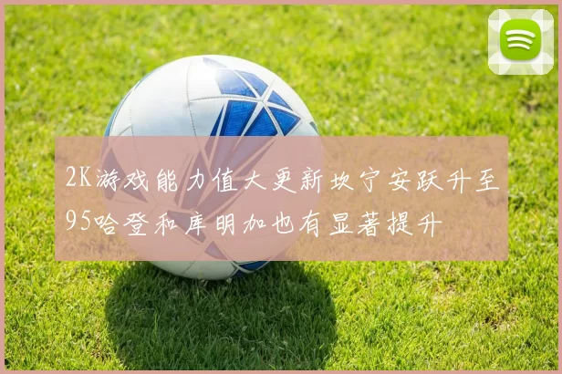 2K游戏能力值大更新坎宁安跃升至95哈登和库明加也有显著提升