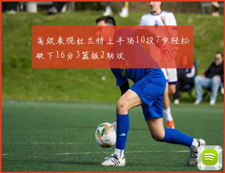 高效表现杜兰特上半场10投7中轻松砍下16分3篮板2助攻