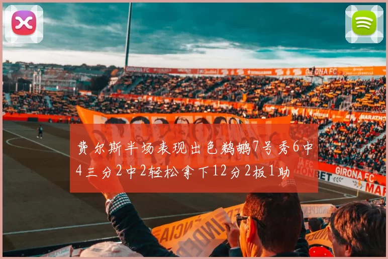 费尔斯半场表现出色鹈鹕7号秀6中4三分2中2轻松拿下12分2板1助