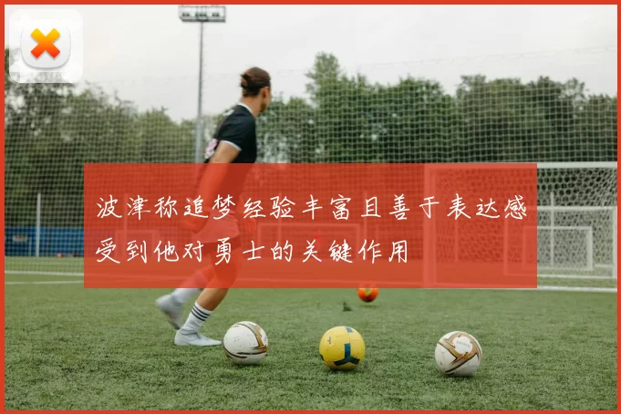 波津称追梦经验丰富且善于表达感受到他对勇士的关键作用