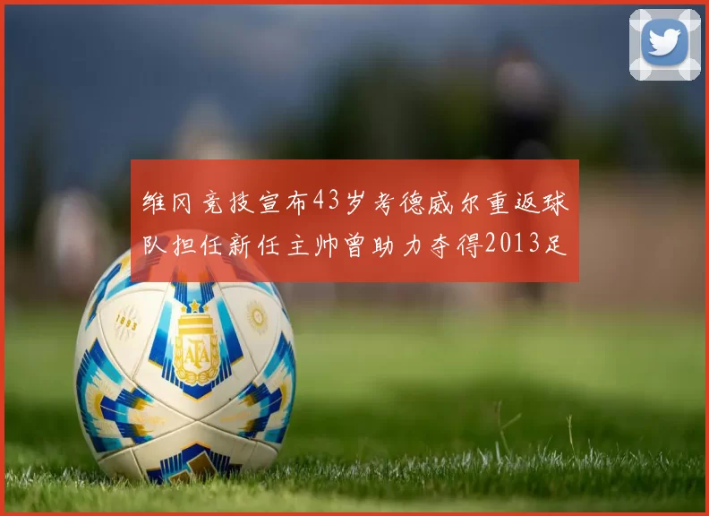 维冈竞技宣布43岁考德威尔重返球队担任新任主帅曾助力夺得2013足总杯