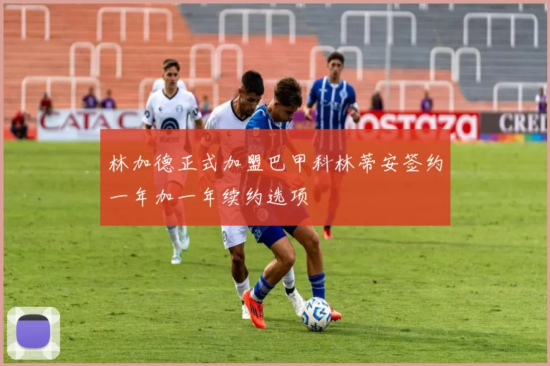 林加德正式加盟巴甲科林蒂安签约一年加一年续约选项
