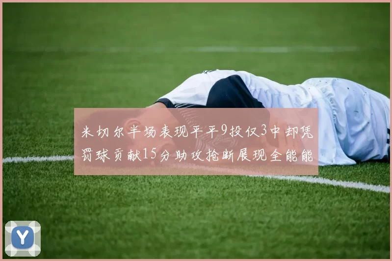 米切尔半场表现平平9投仅3中却凭罚球贡献15分助攻抢断展现全能能力