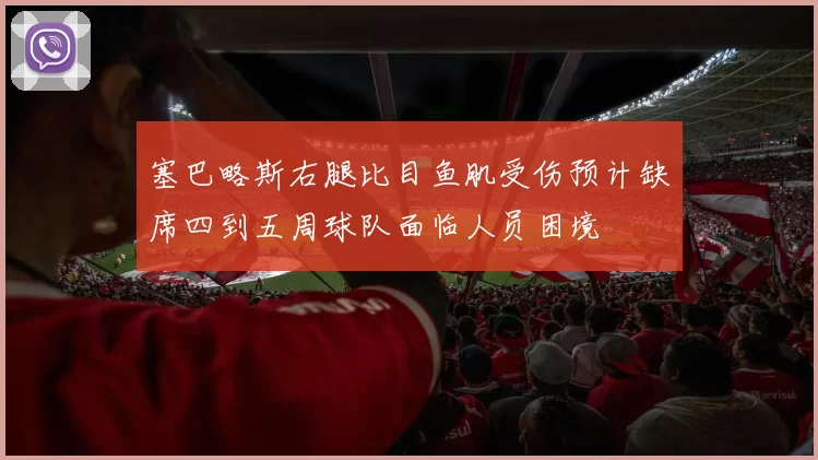 塞巴略斯右腿比目鱼肌受伤预计缺席四到五周球队面临人员困境