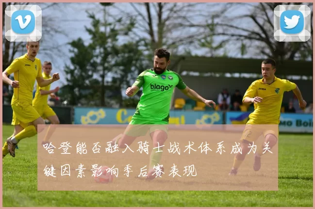 哈登能否融入骑士战术体系成为关键因素影响季后赛表现