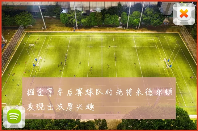 掘金等季后赛球队对老将米德尔顿表现出浓厚兴趣