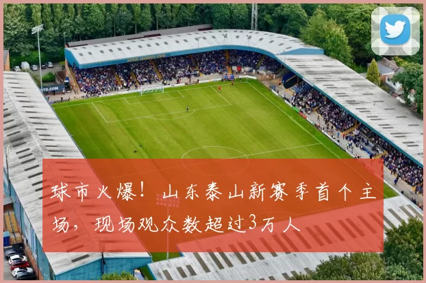 球市火爆！山东泰山新赛季首个主场，现场观众数超过3万人